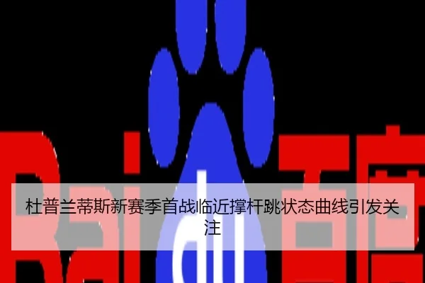 杜普兰蒂斯新赛季首战临近撑杆跳状态曲线引发关注